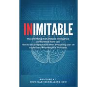 INIMITABLE. The only thing that Artificial Intelligence cannot steal from you.: How to be unrepeatable when everything can be copied and knowledge is worthless.