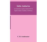 Initia Amharica; An Introduction To Spoken Amharic (Part Ii) English Amharic Vocabulary With Phrases