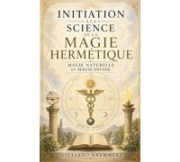 INITIATION À LA MAGIE HERMÉTIQUE: Magie naturelle et Magie divine