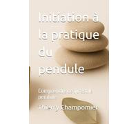 Initiation à la pratique du pendule: Comprendre ce qu'est le pendule