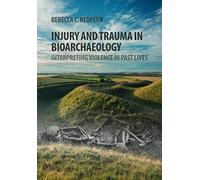 Injury and Trauma in Bioarchaeology: Interpreting Violence in Past Lives