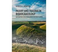 Injury and Trauma in Bioarchaeology: Interpreting Violence in Past Lives