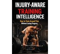 Injury-Aware Training Intelligence Train Through Pain Without Losing Progress.: A Practical Philosophy for Durable Strength Training