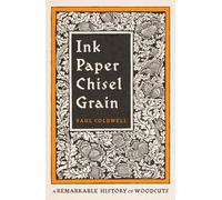 Ink Paper Chisel Grain : A Remarkable History of Woodcuts