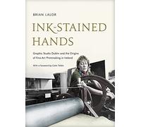 Ink-Stained Hands: Graphic Studio Dublin and the Origins of Fine Art Printmaking in Ireland