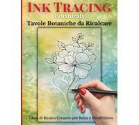 Ink Tracing Botanicals: Tavole Botaniche da Ricalcare: Ricalca le linee bianche e fai emergere fiori e illustrazioni botaniche. Un libro antistress di reverse coloring per relax, mindfulness e creatività con penna a inchiostro e pennarelli a punta fine.