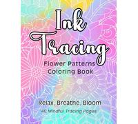 Ink Tracing Flower Patterns Coloring Book: A Reverse Coloring Experience for Adults and Teens - 40 Botanical Designs for Relaxation, Mindful Creativity, and Calm Focus. Paperback edition.