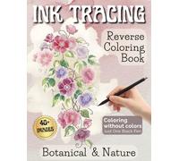 Ink Tracing Reverse Coloring Book.: Relax and Trace Pre-Colored Drawings with Just One Black Pen. Botanical & Nature Stress Relief Coloring Book for Adults.
