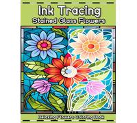 Ink Tracing Stained Glass Flowers Relaxing Flower Coloring Book: Reverse Ink Tracing for Adults (Pen and Ink Art Book)