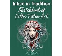 Inked in Tradition : Sketchbook of Celtic Tattoo Art: Unveiling Spirals and Knots: A Journey through the Myths, Legends, and Symbolism of Ancient Celtic Inks