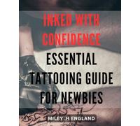 Inked with Confidence: Essential Tattooing Guide for Newbies: Tattoo Like a Pro with These Key Tips and Techniques for Beginners on How to Ink with Confidence.