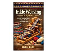 Inkle Weaving for beginners: Crafting Beautiful Bands, Belts, and Textiles with Simple Looms