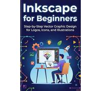 Inkscape for Beginners: Step-by-Step Vector Graphic Design for Logos, Icons, and Illustrations