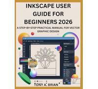 INKSCAPE USER GUIDE FOR BEGINNERS 2026: A STEP-BY-STEP PRACTICAL MANUAL FOR VECTOR GRAPHIC DESIGN