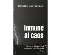 Inmune al caos.: Blinda tu mente y ten el control sobre tu vida