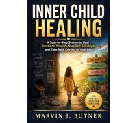 Inner Child Healing: A Step-by-Step System to Heal Emotional Wounds, Stop Self-Sabotage, and Take Back Control of Your Life