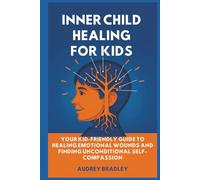 Inner Child Healing for Kids: Your Kid-Friendly Guide to Healing Emotional Wounds and Finding Unconditional Self-Compassion