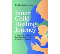 INNER CHILD HEALING JOURNEY: A Practical Guide to Breaking Free from Childhood Wounds, Overcoming Fears and Emotional Blocks, and Building Authentic Relationships