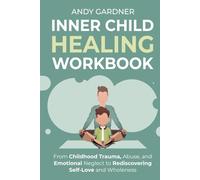Inner Child Healing Workbook: From Childhood Trauma, Abuse, and Emotional Neglect to Rediscovering Self-Love and Wholeness (Interpersonal Mastery)