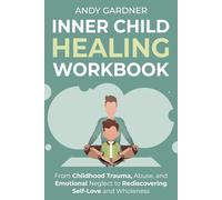 Inner Child Healing Workbook: From Childhood Trauma, Abuse, and Emotional Neglect to Rediscovering Self-Love and Wholeness (Interpersonal Mastery)