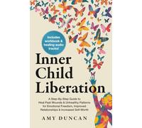 Inner Child Liberation: A Step-By-Step Guide to Heal Past Wounds & Unhealthy Patterns for Emotional Freedom, Improved Relationships & Increased Self-Worth