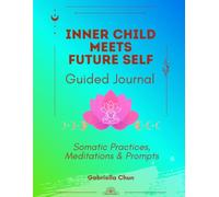 Inner Child Meets Future Self Guided Journal: Somatic Practices, Meditations & Prompts to Connect With Self Love, Gratitude and Inner Wisdom