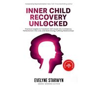 Inner Child Recovery Unlocked: Practical insights to transform Self-doubt into confidence, perfectionism into love, and build strong, fulfilling relationships