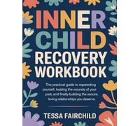 Inner Child Recovery Workbook: The Practical Guide to Reparenting Yourself, Healing the Wounds of Your Past, and Finally Building the Secure, Loving Relationships You Deserve