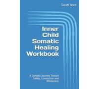 Inner Child Somatic Healing Workbook: A Somatic Journey Toward Safety, Connection and Wholeness | Your Guide to Trauma Recovery, Reclaiming ... Toxic Patterns | Somatic Therapy Workbook