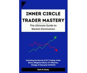 Inner Circle Trader Mastery - The Ultimate Guide to Market Domination: Unlocking the Secrets of ICT Trading, Order block, Mitigation Block, ICT Killzones, Change of Character (CHOCH)