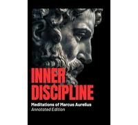 Inner Discipline - Meditations of Marcus Aurelius (Annotated Edition): Ancient Wisdom for Modern Minds: Stoic Calm, Emotional Control & Mental Strength