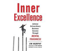 Inner Excellence: Achieve Extraordinary Business Success through Mental Toughness
