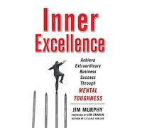 Inner Excellence: Achieve Extraordinary Business Success through Mental Toughness by Jim Murphy (2010-01-01)