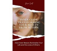 Inner Glow: Transforming Your Beauty From Within: How Inner Beauty Illuminates Your Life and the Lives of Others