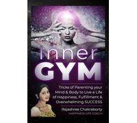 Inner GYM: Trick of Parenting your Mind and Body to Live a Life of Happiness, Fulfilment & Overwhelming SUCCESS