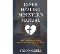 Inner Healing Minister's Manual: A Practical Guide for Soul Healing and Wholeness in Christ