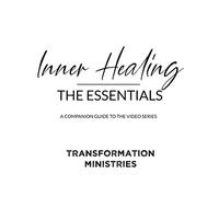 Inner Healing - The Essentials: A Companion Guide for the Video Series by Transformation Ministries