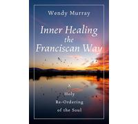 Inner Healing the Franciscan Way: A Holy Re-Ordering of the Soul