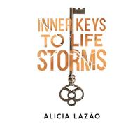 Inner Keys to Life Storms: Unlock Your Inner Strength and Overcome Life's Greatest Challenges