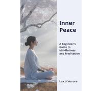 Inner Peace: A Beginner’s Guide to Mindfulness, Meditation & Lasting Calm: How to Reduce Anxiety, Rewire Your Brain, and Cultivate Daily Presence, Even If You Can’t Sit Still