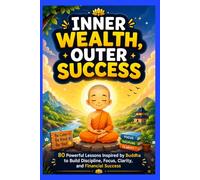 Inner Wealth, Outer Success: 80 Powerful Lessons Inspired by Buddha to Build Discipline, Focus, Clarity, Peace, and Financial Success