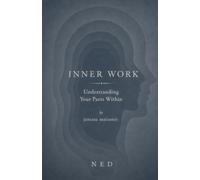 Inner Work: A Practical Manual for Understanding, Identifying, and Healing the Hidden Parts That Shape Your Life (The NED Foundations Series)