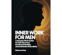 INNER WORK FOR MEN: A Shadow Work Guide for Self-Discovery, Emotional Healing, and Authentic Masculinity
