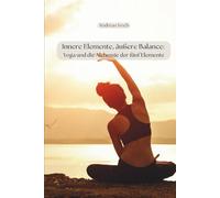 Innere Elemente, äußere Balance: Yoga und die Alchemie der fünf Elemente (Yoga: Innere Welten, Äußere Horizonte)