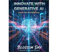 Innovate with Generative AI: A Guide for Professionals: Explore the Latest Tools and Techniques to Enhance Creativity and Drive Business Success