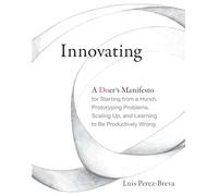 Innovating - A Doer`s Manifesto for Starting from a Hunch, Prototyping Problems, Scaling Up, and Learning to Be Productively Wrong (The MIT Press)