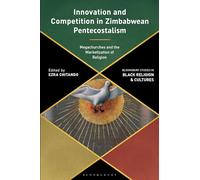 Innovation and Competition in Zimbabwean Pentecostalism: Megachurches and the Marketization of Religion (Bloomsbury Studies in Black Religion and Cultures)