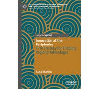 Innovation at the Peripheries: Firm Strategy for Enabling Regional Advantages (Palgrave Studies in Democracy, Innovation, and Entrepreneurship for Growth)