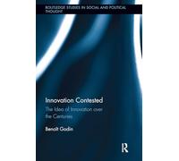 Innovation Contested: The Idea of Innovation Over the Centuries (Routledge Studies in Social and Political Thought)