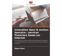 Innovation dans le secteur bancaire ; services financiers basés sur Internet: Comment le modèle traditionnel de banque de détail a-t-il été affecté ... en place de produits basés sur Internet ?